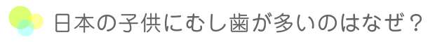 日本の子供にむし歯が多いのはなぜ？